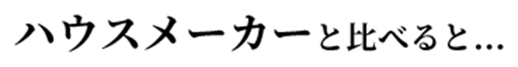 ハウスメーカーと比べると…
